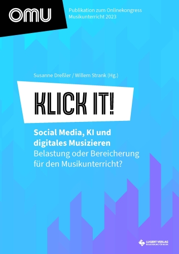 KLICK IT! – Social Media, KI und digitales Musizieren im Musikunterricht. Publikation zum Onlinekongress Musikunterricht (OMU) 2023